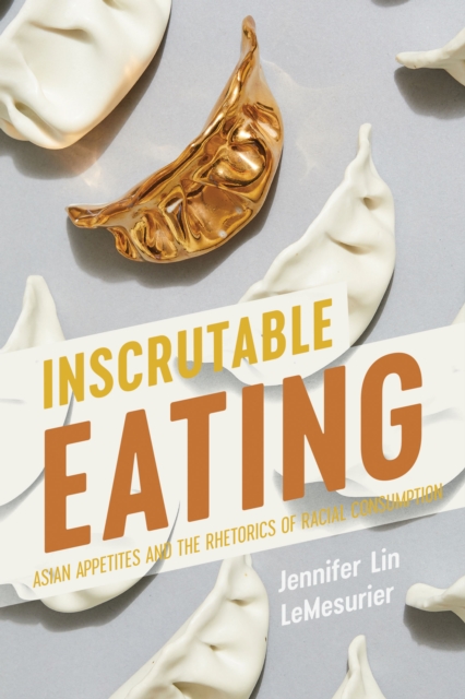 Inscrutable Eating : Asian Appetites and the Rhetorics of Racial Consumption, EPUB eBook