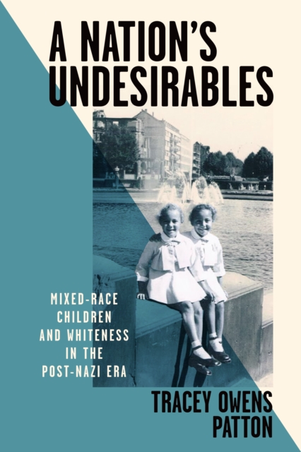 A Nation's Undesirables : Mixed-Race Children and Whiteness in the Post-Nazi Era, EPUB eBook