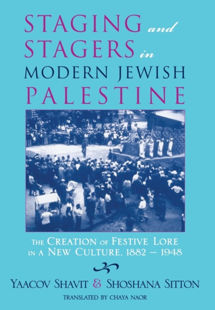 Staging and Stagers in Modern Jewish Palestine : The Creation of Festive Lore in a New Culture, 1882-1948, Hardback Book