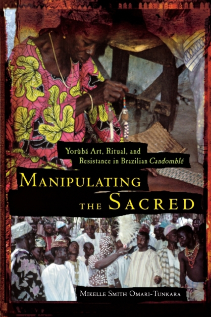 Manipulating the Sacred : Yoruba Art, Ritual and Resistance in Brazilian Candomble, Paperback / softback Book