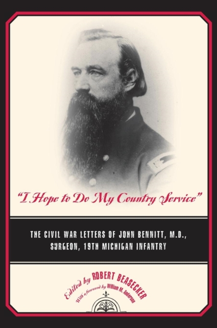 I Hope to Do My Country Service : The Civil War Letters of John Bennitt, M.D., Surgeon, 19th Michigan Infantry, Hardback Book