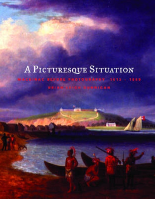 A Picturesque Situation : Mackinac Before Photography, 1615-1860, Hardback Book