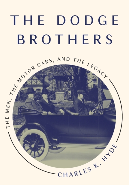 The Dodge Brothers : The Men, the Motor Cars, and the Legacy, Paperback / softback Book