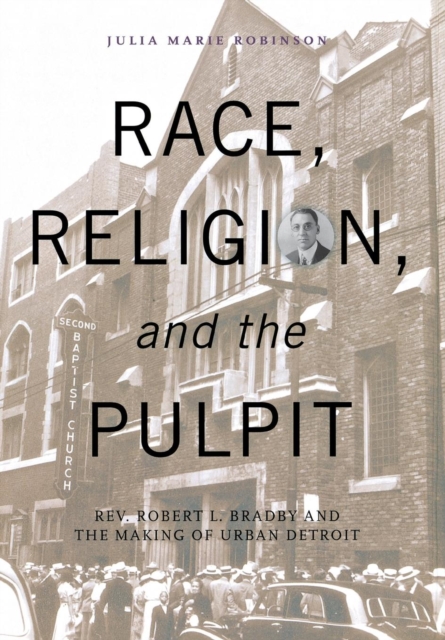 Race, Religion, and the Pulpit : Rev. Robert L. Bradby and the Making of Urban Detroit, Hardback Book