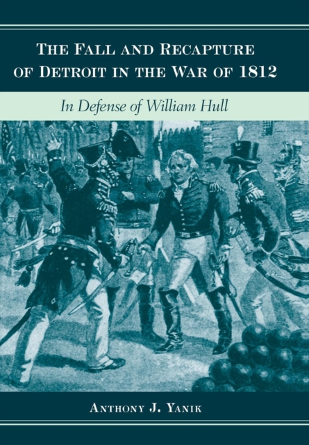 The Fall and Recapture of Detroit in the War of 1812 : In Defense of William Hull, Hardback Book