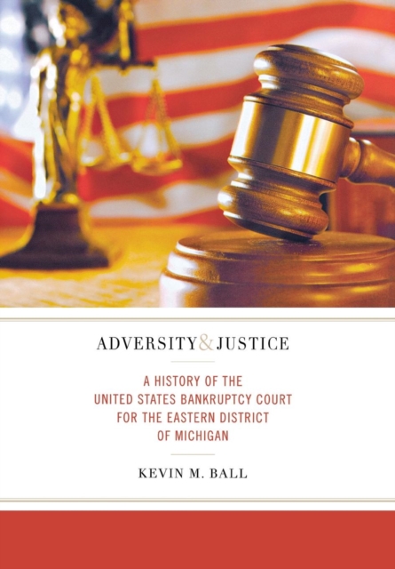 Adversity and Justice : A History of the United States Bankruptcy Court for the Eastern District of Michigan, Hardback Book