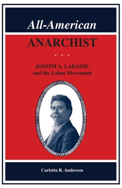 All American Anarchist : Joseph A. Labadie and the Labor Movement, Paperback / softback Book