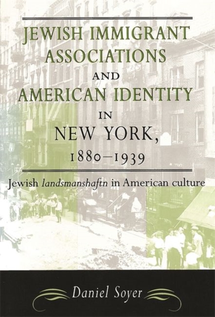 Jewish Immigrant Associations and American Identity in New York, 1880-1939 : Jewish 'Landsmanshaftn' in American Culture, Paperback / softback Book