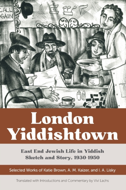 London Yiddishtown : East End Jewish Life in Yiddish Sketch and Story, 1930-1950: Selected Works of Katie Brown, A. M. Kaizer, and I. A. Lisky, Paperback / softback Book