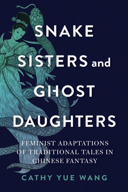 Snake Sisters and Ghost Daughters : Feminist Adaptations of Traditional Tales in Chinese Fantasy, Paperback / softback Book