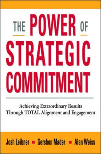 The Power of Strategic Commitment: Achieving Extraordinary Results Through Total Alignment and Engagement, Hardback Book