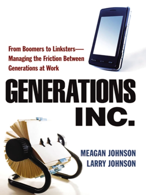 Generations, Inc. : From Boomers to Linksters--Managing the Friction Between Generations at Work, EPUB eBook