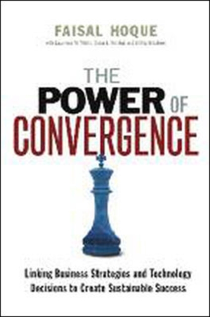 The Power of Convergence: Linking Business Strategies and Technology Decisions to Create Sustainable Success, Hardback Book