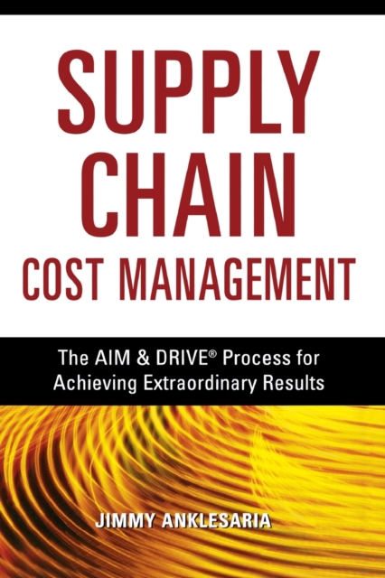 Supply Chain Cost Management : The AIM and   DRIVE Process for Achieving Extraordinary Results, Paperback / softback Book