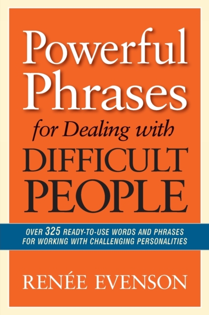 Powerful Phrases for Dealing with Difficult People : Over 325 Ready-to-Use Words and Phrases for Working with Challenging Personalities, Paperback / softback Book