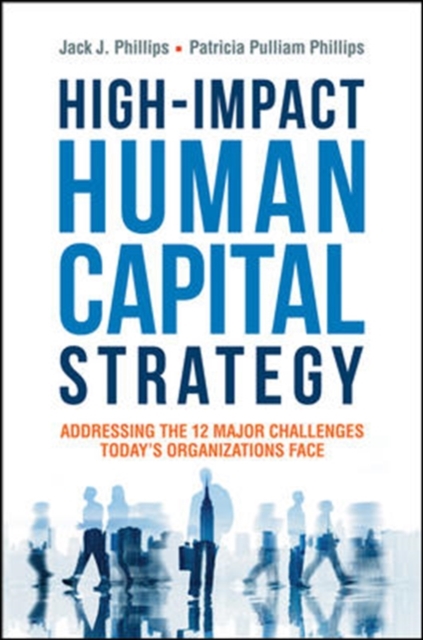 High-Impact Human Capital Strategy: Addressing the 12 Major Challenges Todays Organizations Face, Hardback Book
