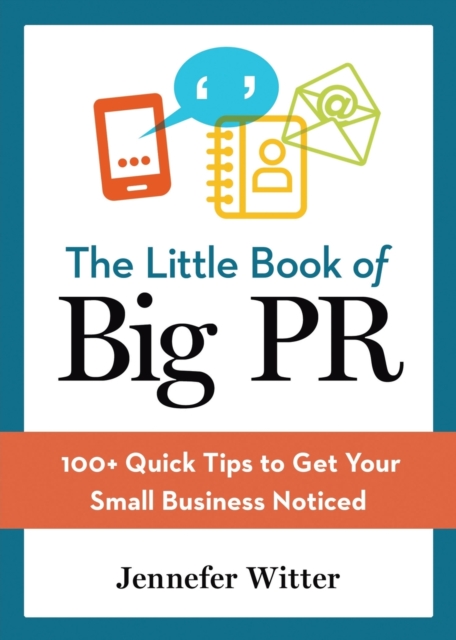 The Little Book of Big PR : 100+ Quick Tips to Get Your Business Noticed, Paperback / softback Book