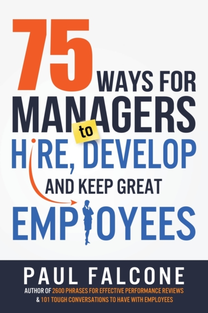 75 Ways for Managers to Hire, Develop, and Keep Great Employees, Paperback / softback Book
