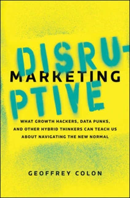 Disruptive Marketing: What Growth Hackers, Data Punks, and Other Hybrid Thinkers Can Teach Us About Navigating the New Normal, Hardback Book