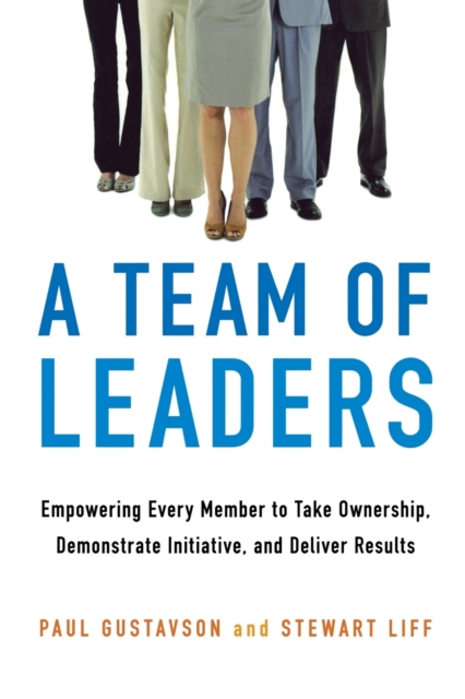A Team of Leaders : Empowering Every Member to Take Ownership, Demonstrate Initiative, and Deliver Results, Paperback / softback Book