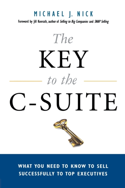 The Key to the C-Suite : What You Need to Know to Sell Successfully to Top Executives, Paperback / softback Book
