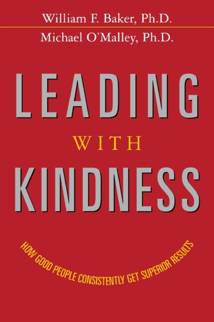 Leading with Kindness : How Good People Consistently Get Superior Results, Paperback / softback Book