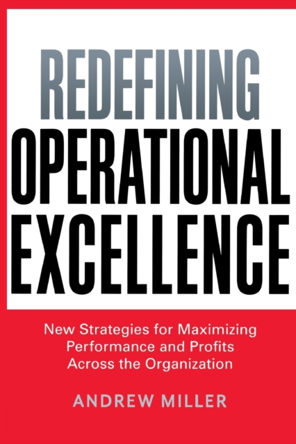 Redefining Operational Excellence : New Strategies for Maximizing Performance and Profits Across the Organization, Paperback / softback Book