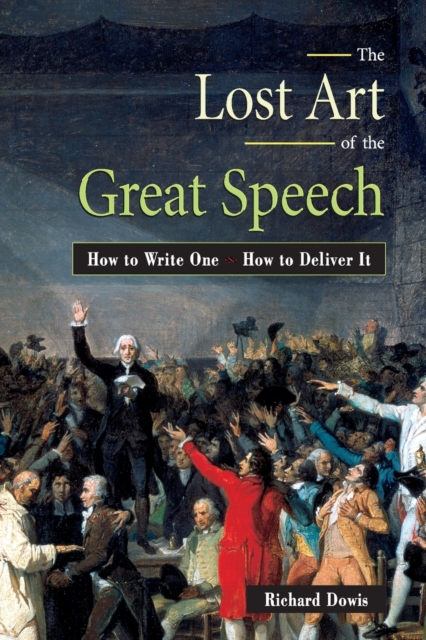 The Lost Art of the Great Speech : How to Write One--How to Deliver It, Paperback / softback Book