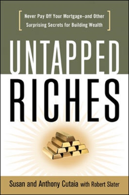 Untapped Riches: Never Pay Off Yourand Other Surprising Secrets for Building Wealth : Never Pay Off Your Mortgage-and Other Surprising Secrets for Building Wealth, Paperback / softback Book