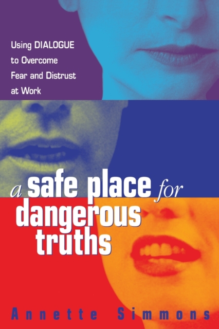 A Safe Place for Dangerous Truths : Using Dialogue to Overcome Fear and   Distrust at Work, Paperback / softback Book