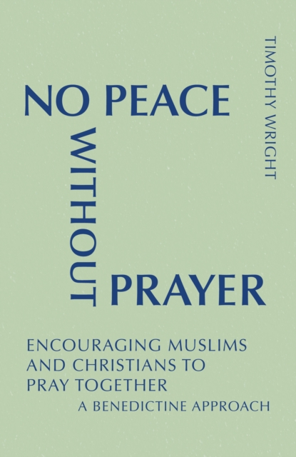 No Peace Without Prayer : Encouraging Muslims and Christians to Pray Together; A Benedictine Approach, EPUB eBook