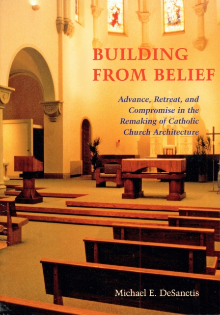 Building from Belief : Advance, Retreat, and Compromise in the Remaking of Catholic Church Architecture, EPUB eBook