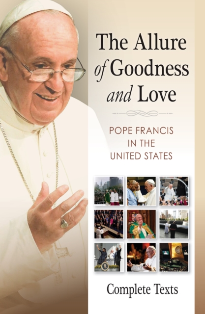 The Allure of Goodness and Love : Pope Francis in the United States Complete Texts, Paperback / softback Book
