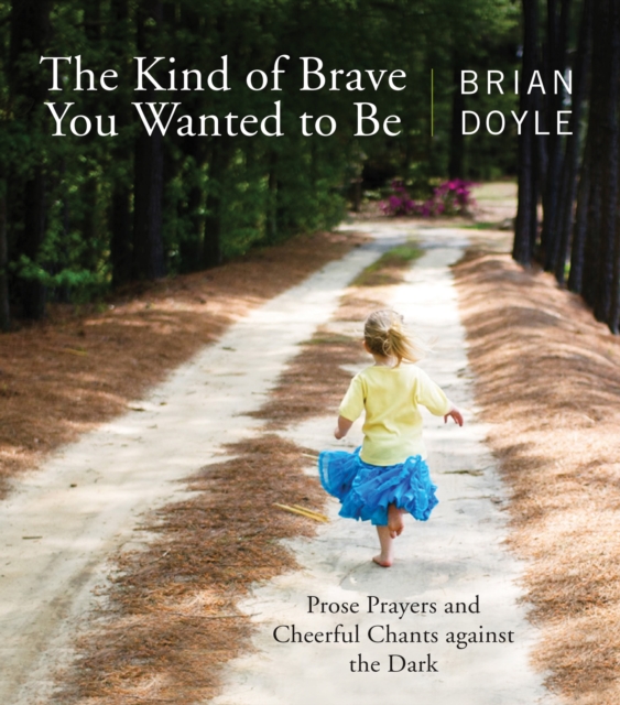 The Kind of Brave You Wanted to Be : Prose Prayers and Cheerful Chants against the Dark, EPUB eBook