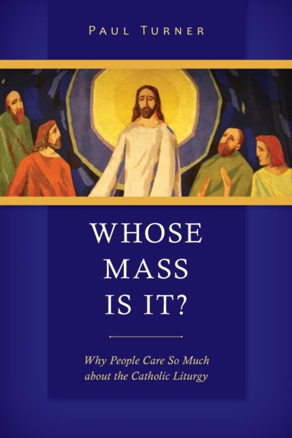Whose Mass Is It? : Why People Care So Much about the Catholic Liturgy, Paperback / softback Book