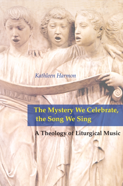 The Mystery We Celebrate, the Song We Sing : A Theology of Liturgical Music, EPUB eBook