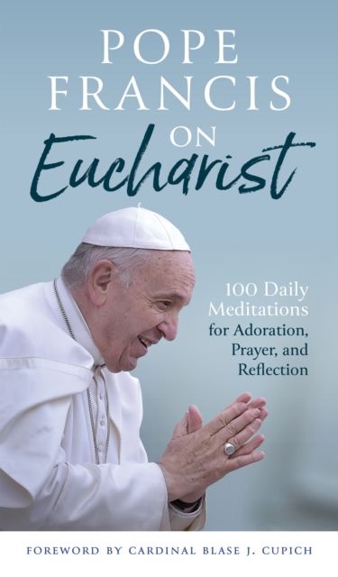 Pope Francis on Eucharist : 100 Daily Meditations for Adoration, Prayer, and Reflection, Paperback / softback Book