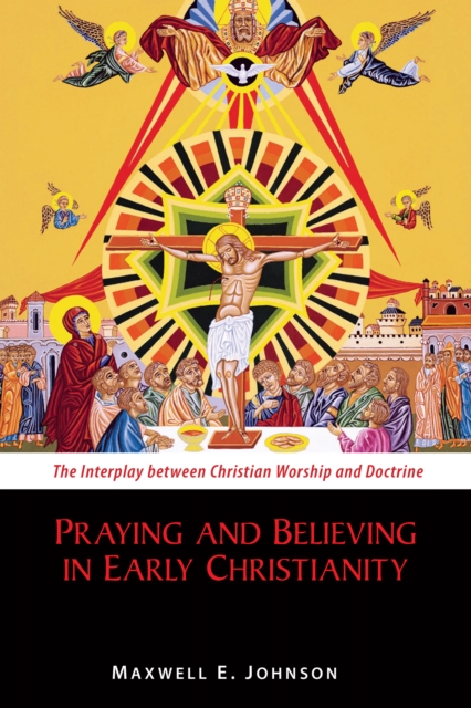 Praying and Believing in Early Christianity : The Interplay between Christian Worship and Doctrine, EPUB eBook
