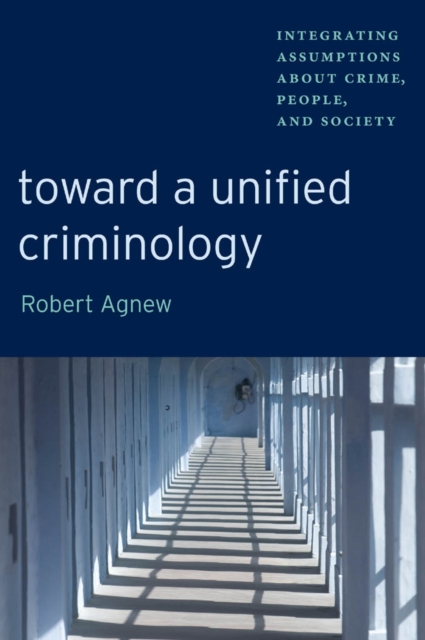 Toward a Unified Criminology : Integrating Assumptions about Crime, People and Society, Paperback / softback Book
