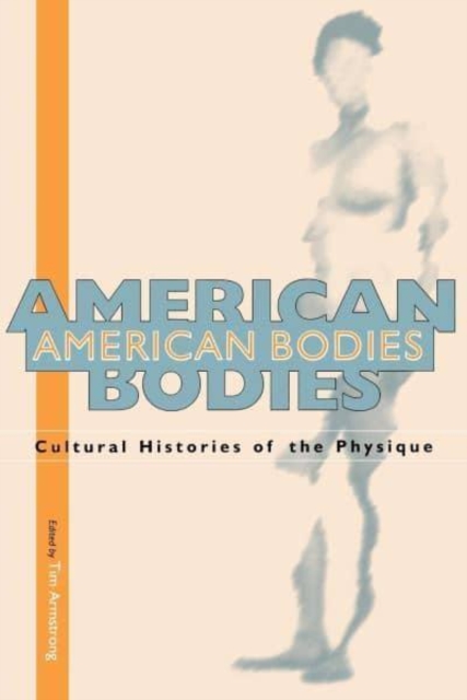 American Bodies : Cultural Histories of the Physique, Paperback Book