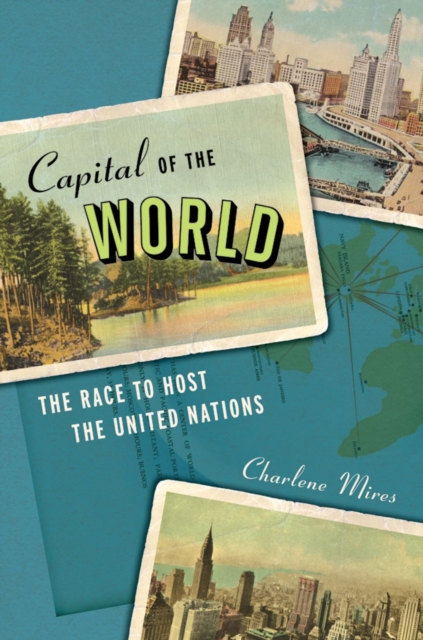 Capital of the World : The Race to Host the United Nations, Hardback Book