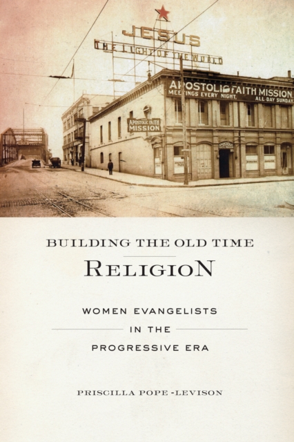 Building the Old Time Religion : Women Evangelists in the Progressive Era, EPUB eBook