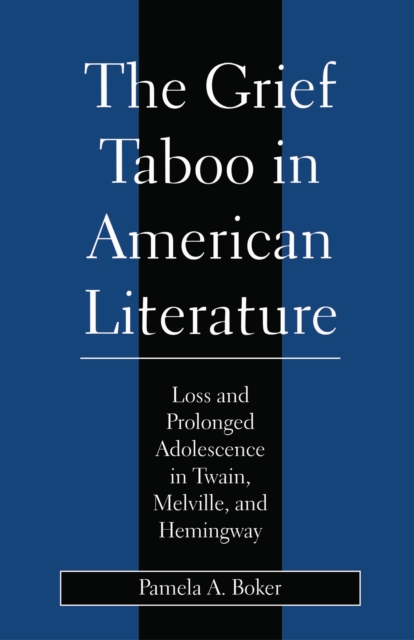 Grief Taboo in American Literature : Loss and Prolonged Adolescence in Twain, Melville, and Hemingway, Paperback / softback Book