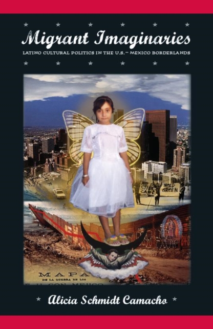 Migrant Imaginaries : Latino Cultural Politics in the U.S.-Mexico Borderlands, Hardback Book