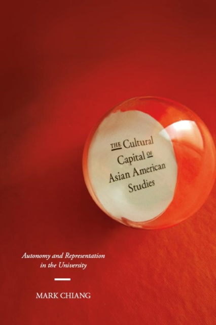 The Cultural Capital of Asian American Studies : Autonomy and Representation in the University, Hardback Book