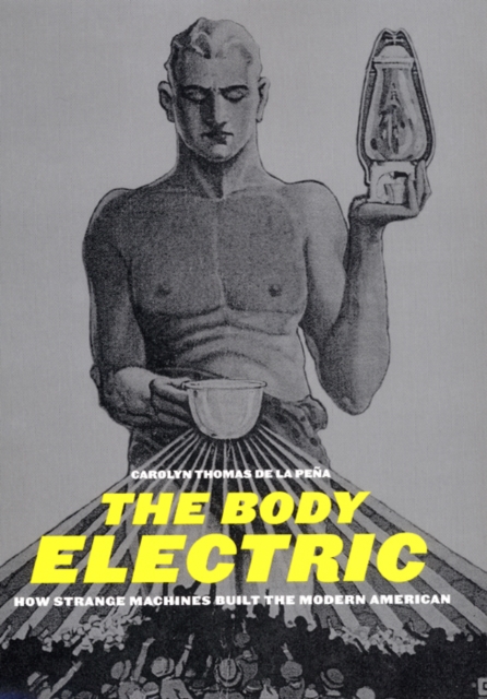 The Body Electric : How Strange Machines Built the Modern American, Hardback Book