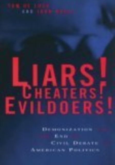 Liars! Cheaters! Evildoers! : Demonization and the End of Civil Debate in American Politics, Hardback Book
