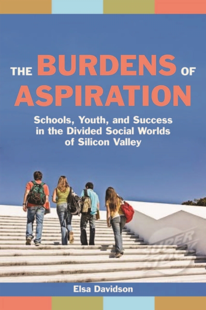 The Burdens of Aspiration : Schools, Youth, and Success in the Divided Social Worlds of Silicon Valley, Hardback Book
