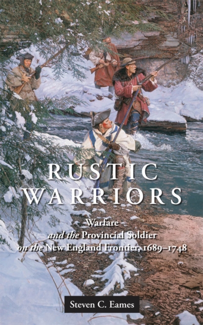 Rustic Warriors : Warfare and the Provincial Soldier on the New England Frontier, 1689-1748, Hardback Book