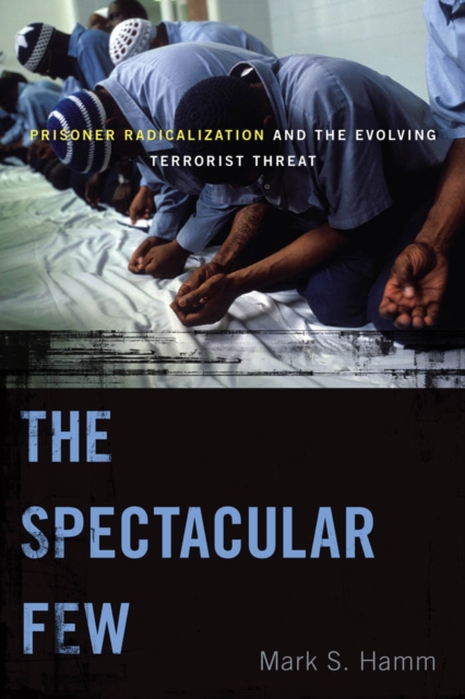 The Spectacular Few : Prisoner Radicalization and the Evolving Terrorist Threat, Paperback / softback Book